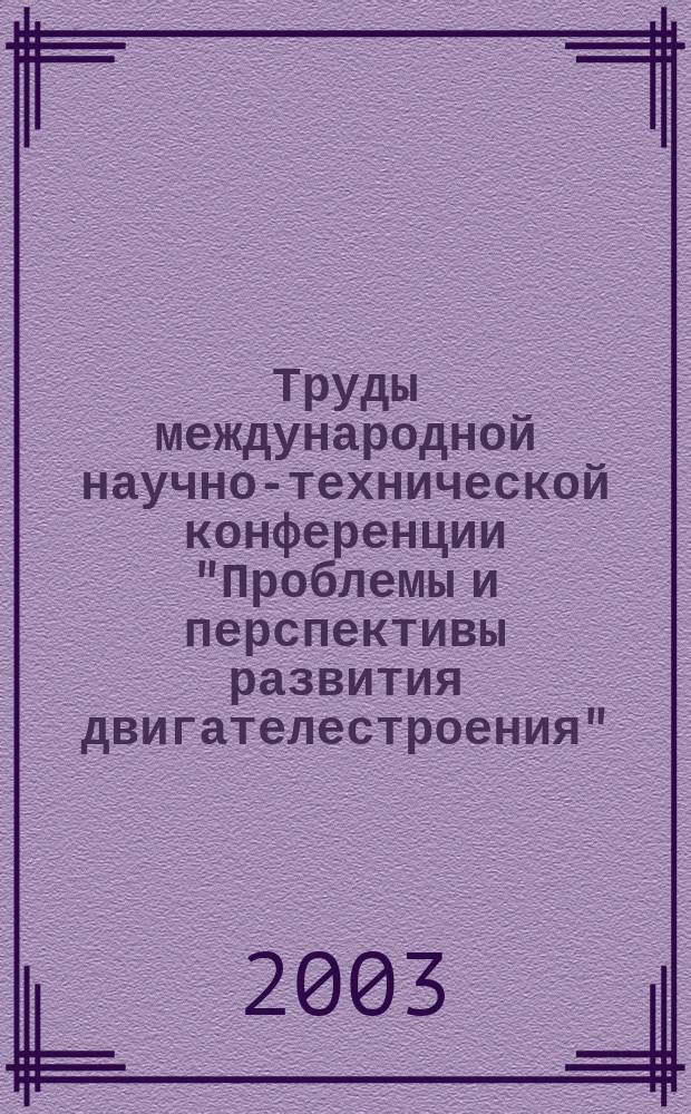 Труды международной научно-технической конференции "Проблемы и перспективы развития двигателестроения", 26-27 июня 2003 г.