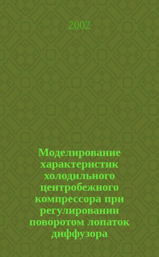 Моделирование характеристик холодильного центробежного компрессора при регулировании поворотом лопаток диффузора : Автореф. дис. на соиск. учен. степ. к.т.н. : Спец. 05.04.03