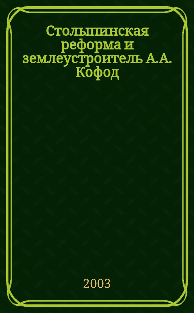 Столыпинская реформа и землеустроитель А.А. Кофод : Док. Переписка. Мемуары