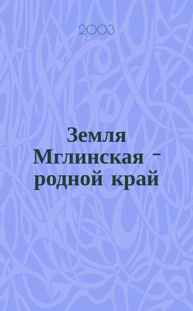 Земля Мглинская - родной край : Ист. повесть