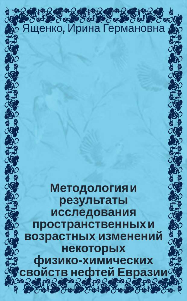 Методология и результаты исследования пространственных и возрастных изменений некоторых физико-химических свойств нефтей Евразии: (На прим. Евраз. континента и Зап.-Сиб. нефтегазонос. мегабассейна) : Автореф. дис. на соиск. учен. степ. к.г.-м.н. : Спец. 25.00.09