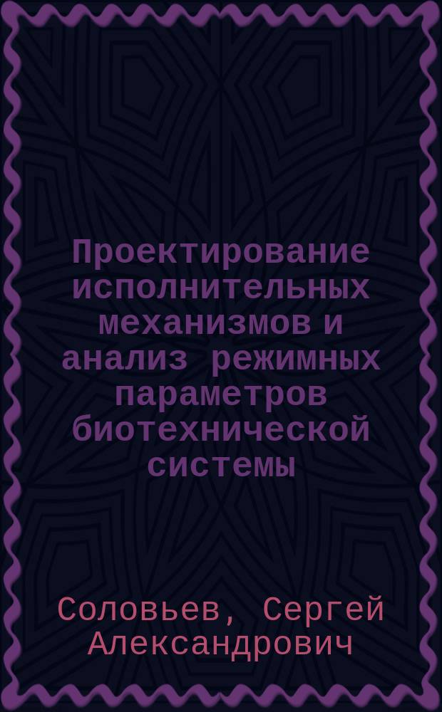 Проектирование исполнительных механизмов и анализ режимных параметров биотехнической системы : Учеб. пособие для студентов вузов по агроинженер. специальностям