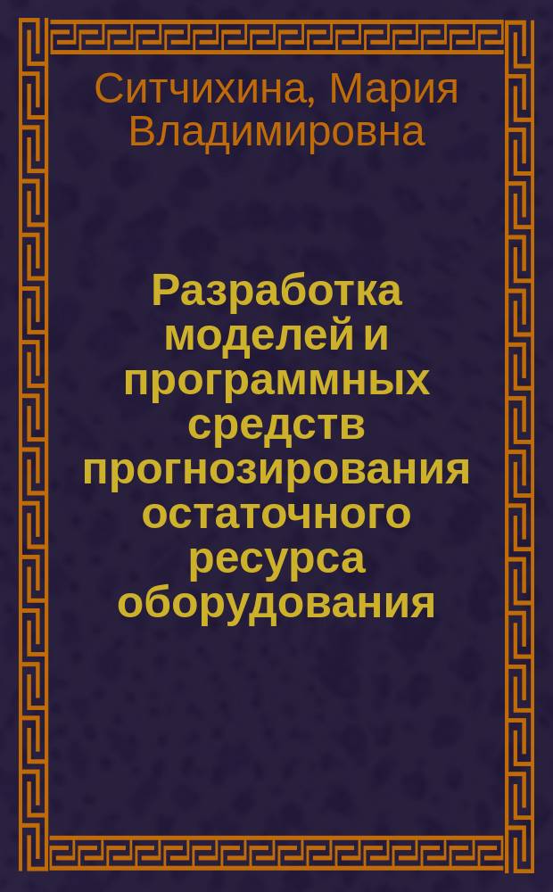 Разработка моделей и программных средств прогнозирования остаточного ресурса оборудования : Автореф. дис. на соиск. учен. степ. к.т.н. : Спец. 05.13.01