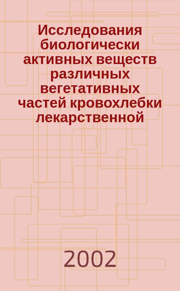 Исследования биологически активных веществ различных вегетативных частей кровохлебки лекарственной, лопуха большого, тысячелистника обыкновенного, одуванчика лекарственного, произрастающих на территории Сибири : Автореф. дис. на соиск. учен. степ. к.б.н. : Спец. 03.00.16