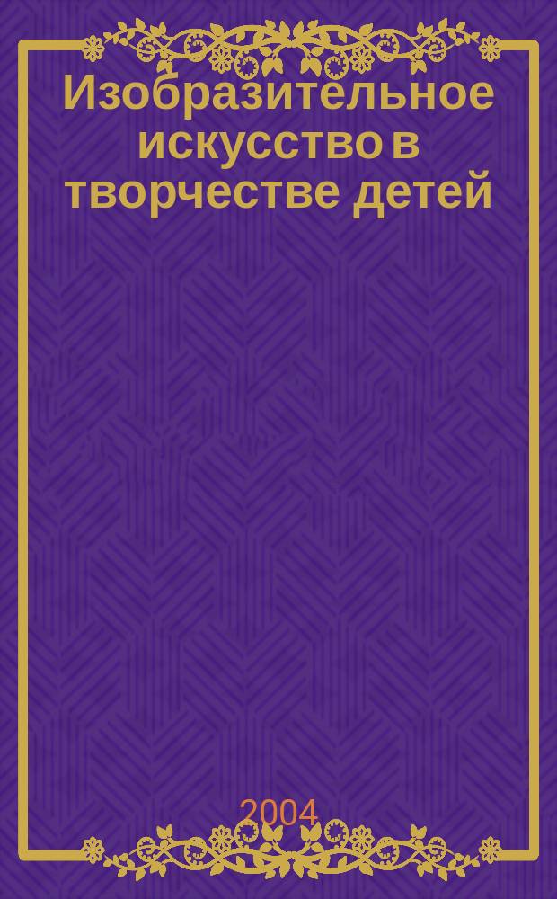 Изобразительное искусство в творчестве детей : Из опыта работы преподавателя ДХШ