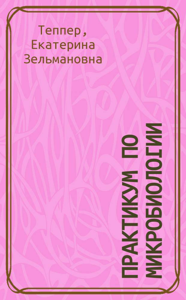 Практикум по микробиологии : Учеб. пособие для студентов вузов, обучающихся по специальности 012400 "Микробиология" и биол. специальностям