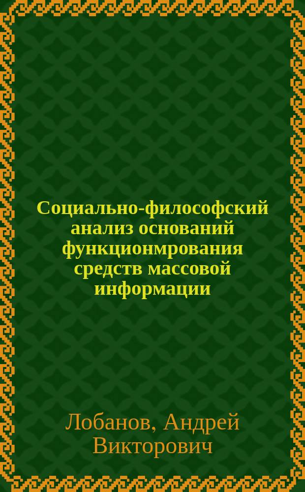 Социально-философский анализ оснований функционмрования средств массовой информации : Автореф. дис. на соиск. учен. степ. к.филос. н. : Спец. 09.00.11