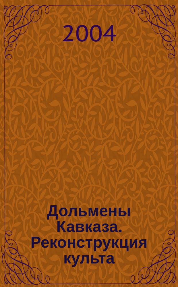 Дольмены Кавказа. Реконструкция культа = Caucausian dolmens. Reconstruction of cult : Геометрия групп. Ориентация. Архитектура. Типич. и ред. артефакт. Эпос. Реконструкция