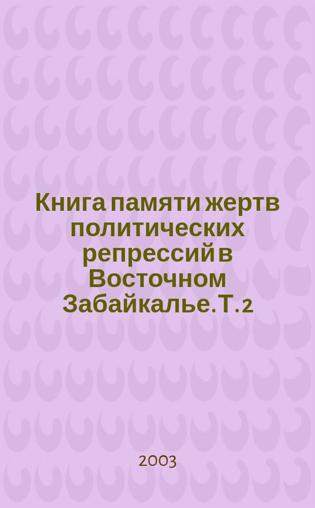 Книга памяти жертв политических репрессий в Восточном Забайкалье. Т. 2