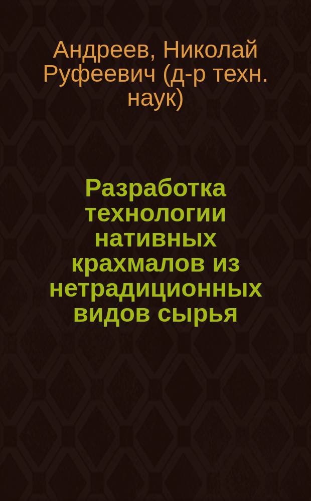 Разработка технологии нативных крахмалов из нетрадиционных видов сырья : Автореф. дис. на соиск. учен. степ. д.т.н. : Спец. 05.18.05