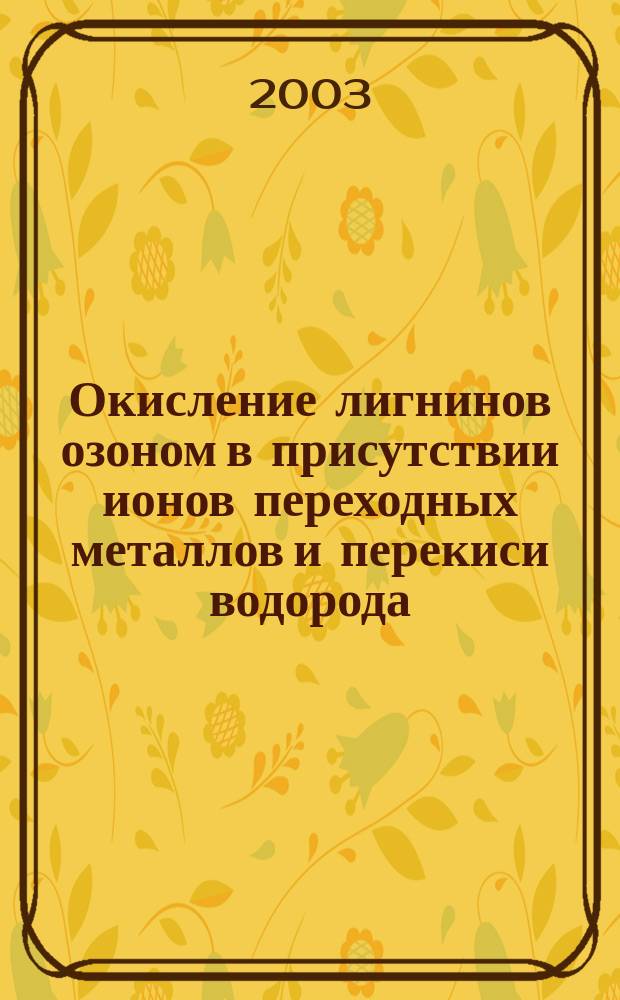 Окисление лигнинов озоном в присутствии ионов переходных металлов и перекиси водорода : Автореф. дис. на соиск. учен. степ. к.х.н. : Спец. 02.00.15