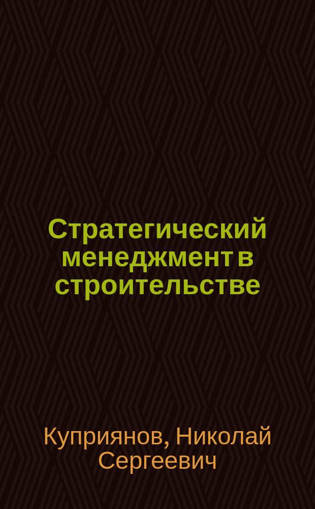 Стратегический менеджмент в строительстве : Учеб. пособие для студентов вузов, обучающихся по спец. 061100 Менеджмент орг