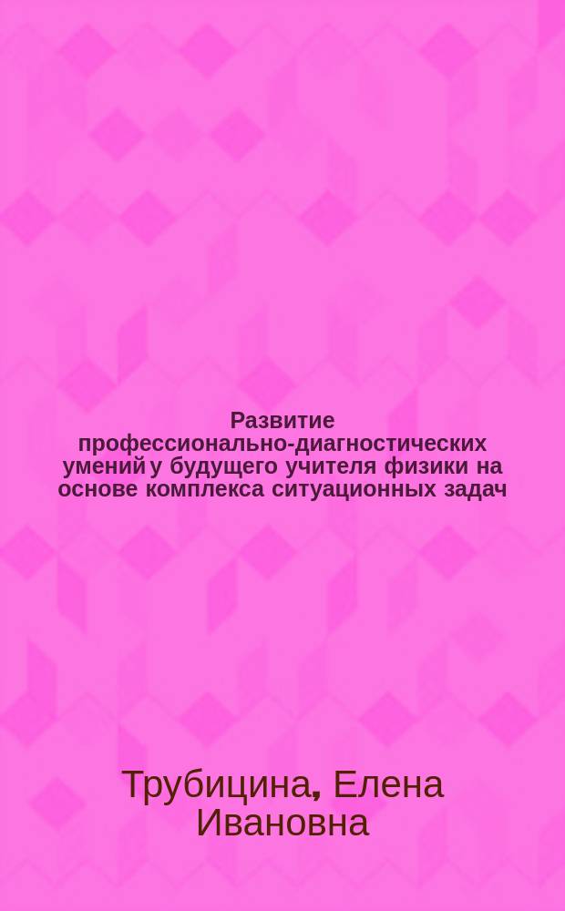 Развитие профессионально-диагностических умений у будущего учителя физики на основе комплекса ситуационных задач : Автореф. дис. на соиск. учен. степ. к.п.н. : Спец. 13.00.02