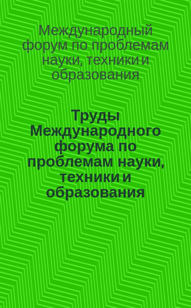 Труды Международного форума по проблемам науки, техники и образования : В 2 т.