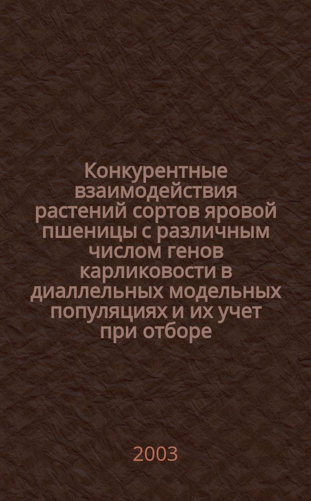 Конкурентные взаимодействия растений сортов яровой пшеницы с различным числом генов карликовости в диаллельных модельных популяциях и их учет при отборе : Автореф. дис. на соиск. учен. степ. к.с.-х.н. : Спец. 06.01.05