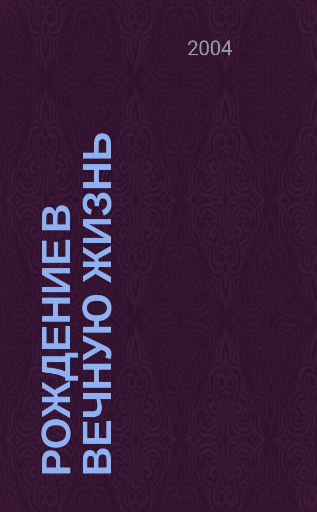 Рождение в Вечную жизнь : О таинствах крещения и миропомазания : Объяснение священнодействий и обрядов при совершении таинств