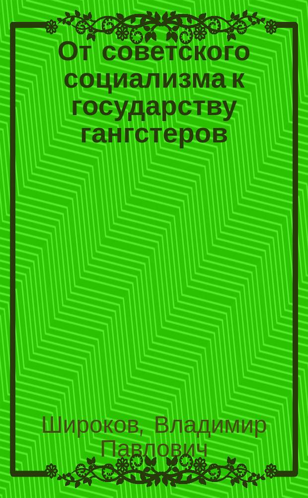 От советского социализма к государству гангстеров : Проза прожитых лет, 1980-2003 гг