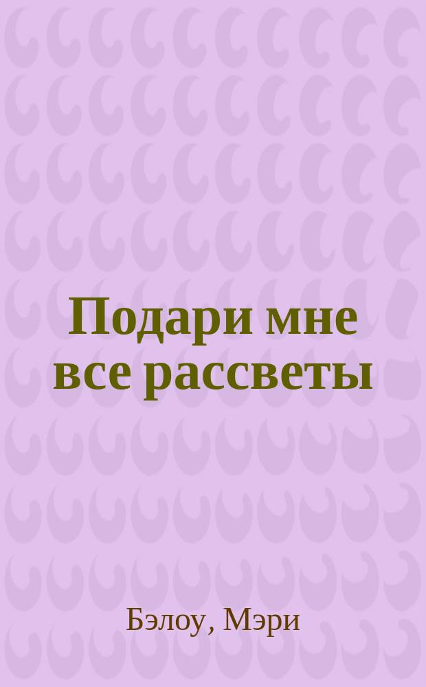 Подари мне все рассветы : Роман