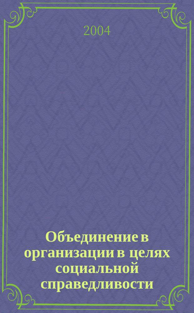 Объединение в организации в целях социальной справедливости : Докл. Генер. директора : Глоб. докл., представл. в соответствии с механизмом реализации Декларации МОТ об основополагающих принципах и правах в сфере труда