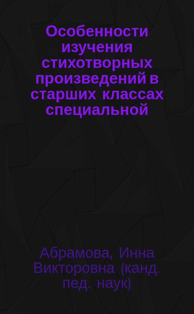 Особенности изучения стихотворных произведений в старших классах специальной (коррекционной) школы VIII вида : Автореф. дис. на соиск. учен. степ. к.п.н. : Спец. 13.00.03