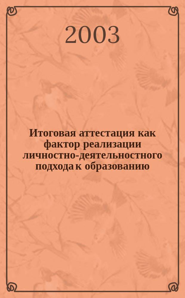Итоговая аттестация как фактор реализации личностно-деятельностного подхода к образованию : Автореф. дис. на соиск. учен. степ. к.п.н. : Спец. 13.00.01