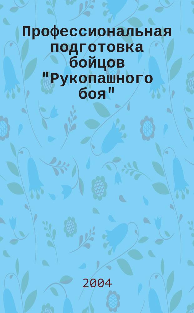 Профессиональная подготовка бойцов "Рукопашного боя" : Курс нач. подгот. : Первый год обучения (120 занятий) : Учеб.-метод. пособие для студентов и тренеров по спец. "Рукопаш. бой"