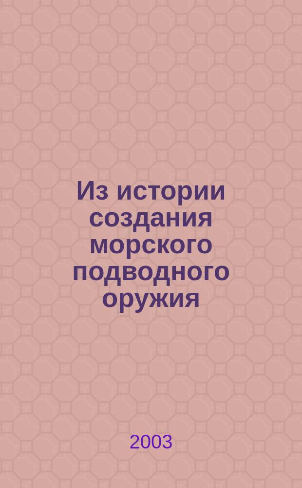 Из истории создания морского подводного оружия : Сб. ст. : К 60-летию ЦНИИ "Гидроприбор"