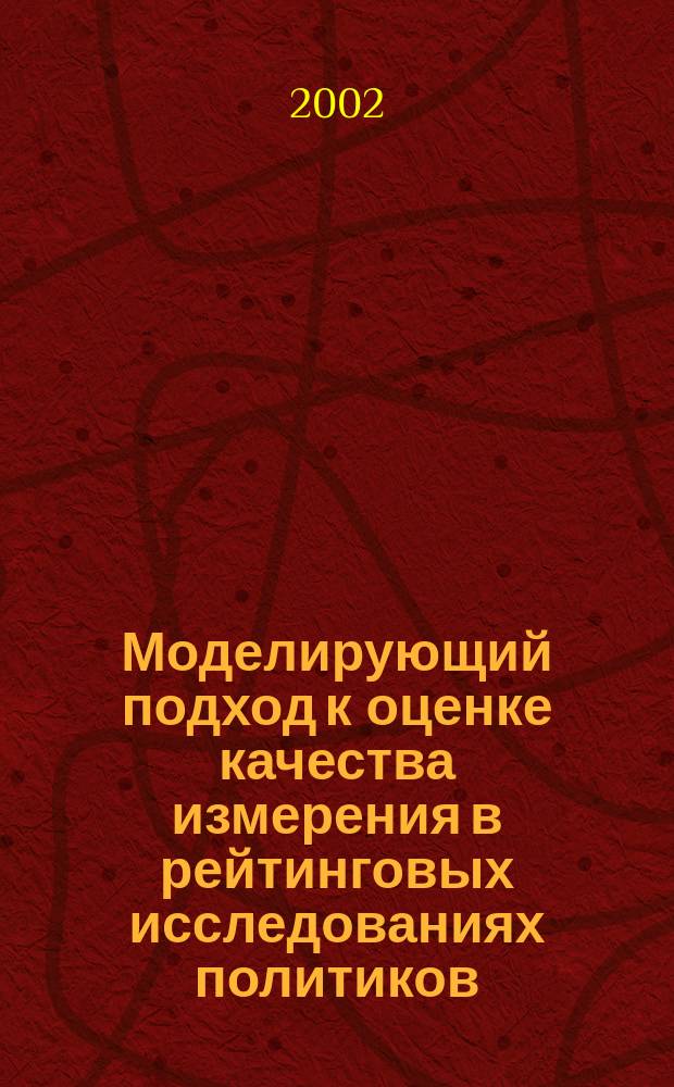 Моделирующий подход к оценке качества измерения в рейтинговых исследованиях политиков : Автореф. дис. на соиск. учен. степ. к.социол.н. : Спец. 22.00.01