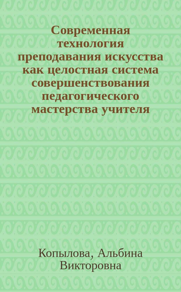 Современная технология преподавания искусства как целостная система совершенствования педагогического мастерства учителя : Автореф. дис. на соиск. учен. степ. к.п.н. : Спец. 13.00.02