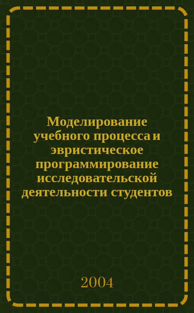 Моделирование учебного процесса и эвристическое программирование исследовательской деятельности студентов : На прим. спецкурса "Физ.-хим. методы исслед. орг. соединений" : Учеб.-метод. пособие для хим. и хим.-технол. фак. гос. ун-тов