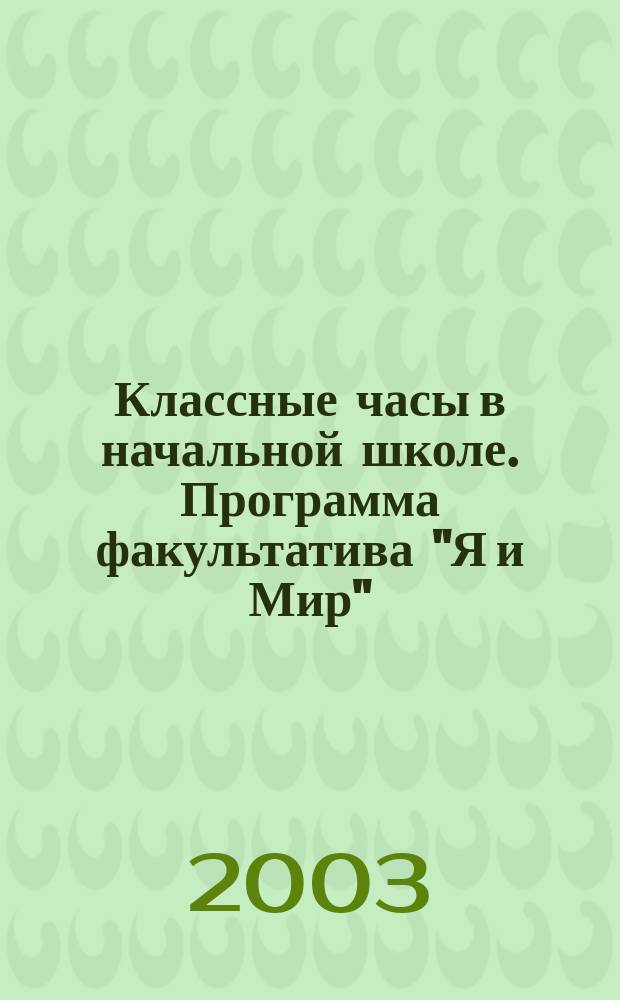 Классные часы в начальной школе. Программа факультатива "Я и Мир"