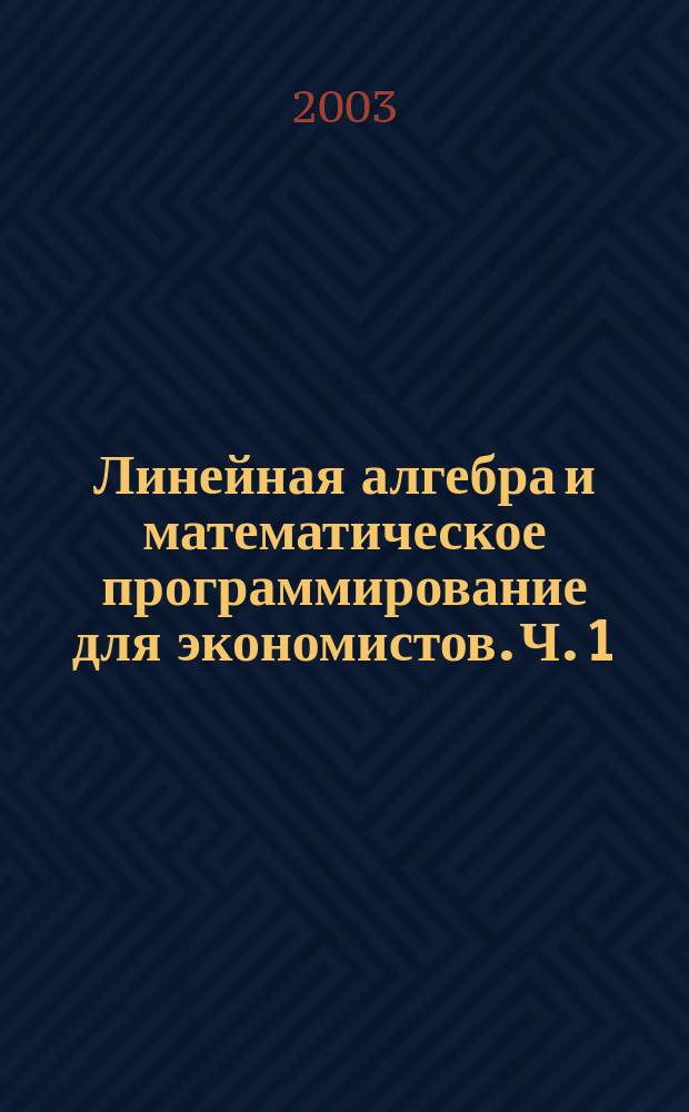 Линейная алгебра и математическое программирование для экономистов. Ч. 1 : Линейная алгебра