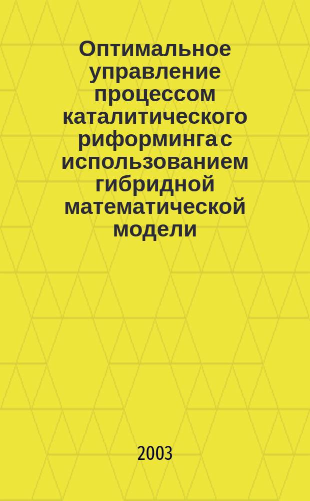 Оптимальное управление процессом каталитического риформинга с использованием гибридной математической модели : Автореф. дис. на соиск. учен. степ. к.т.н. : Спец. 05.13.06