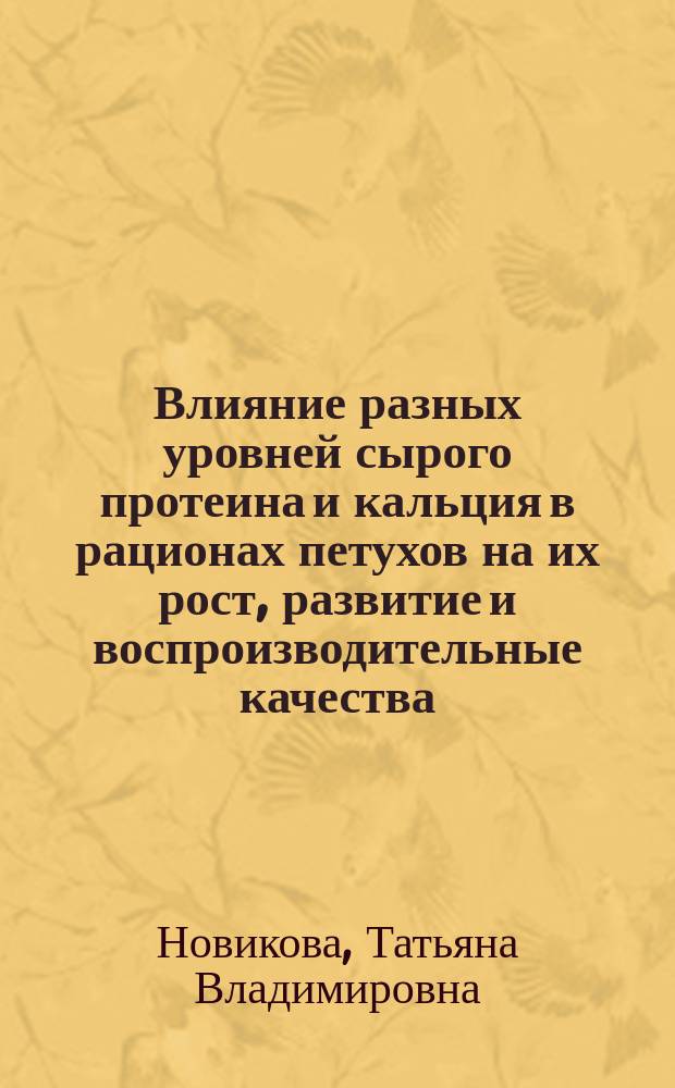 Влияние разных уровней сырого протеина и кальция в рационах петухов на их рост, развитие и воспроизводительные качества : Автореф. дис. на соиск. учен. степ. к.с.-х.н. : Спец. 06.02.04