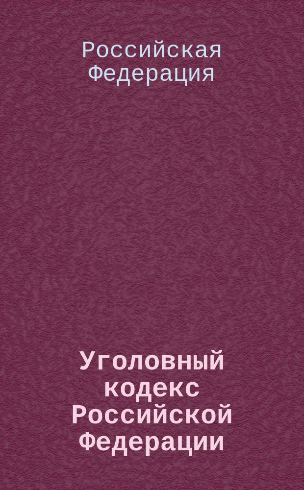 Уголовный кодекс Российской Федерации : В ред. Федер. законов от 08.12.2003 N 162-ФЗ, от 08.12.2003 N 169-ФЗ