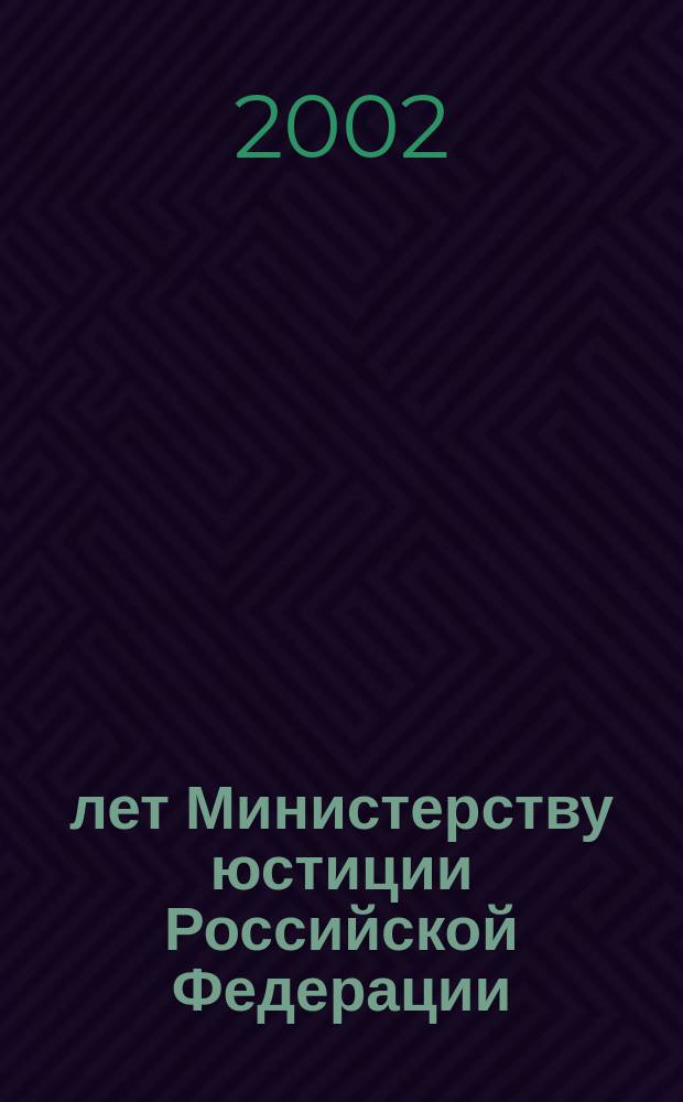 200 лет Министерству юстиции Российской Федерации (1802-2002) : Документы и воспоминания