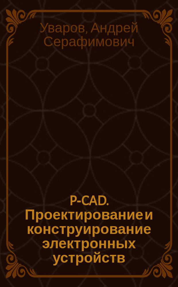 P-CAD. Проектирование и конструирование электронных устройств