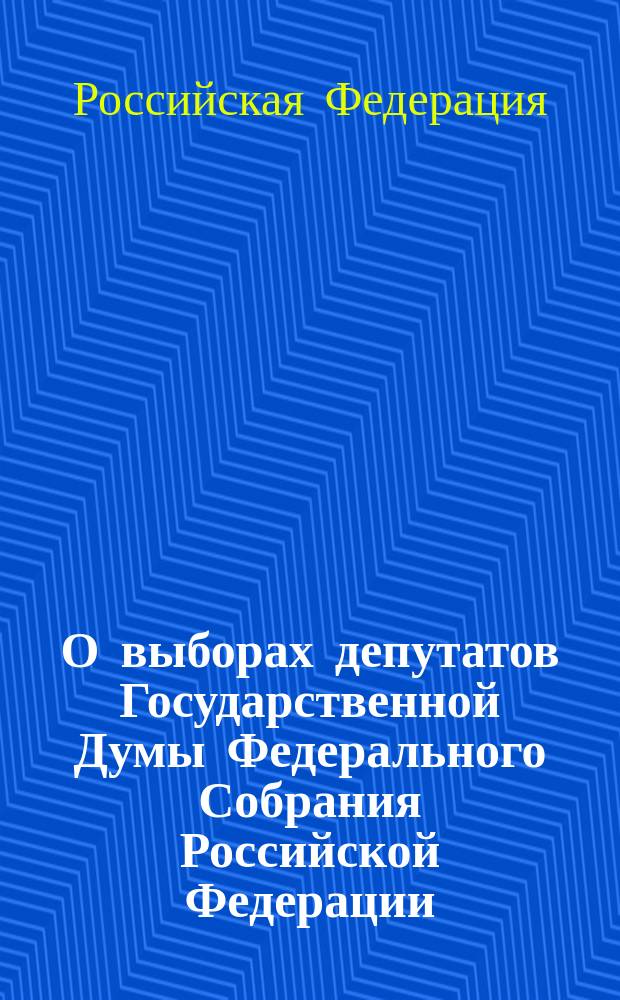 О выборах депутатов Государственной Думы Федерального Собрания Российской Федерации : Федер. закон РФ N° 175-Ф3