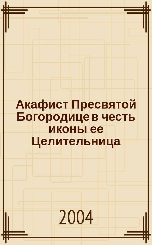Акафист Пресвятой Богородице в честь иконы ее Целительница