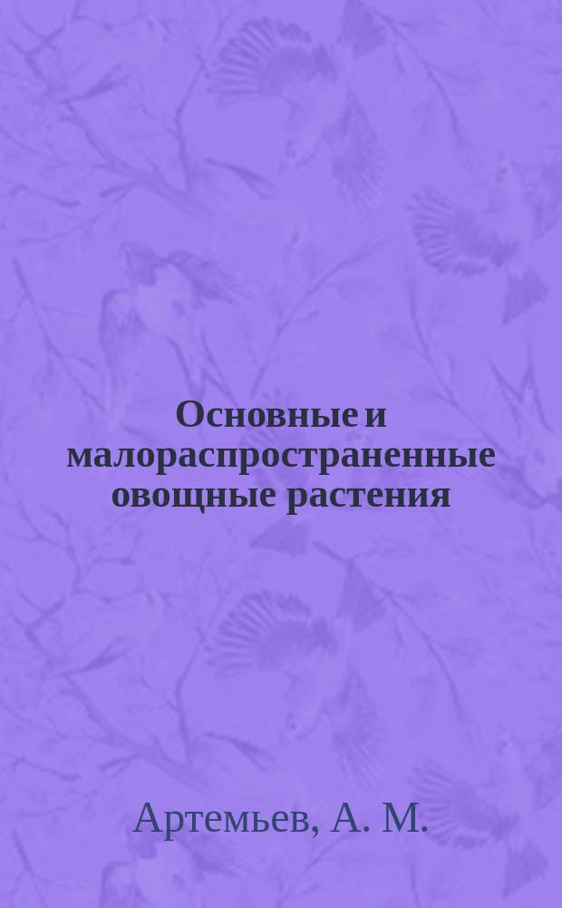 Основные и малораспространенные овощные растения : (Особенности выращивания и семеноводства)