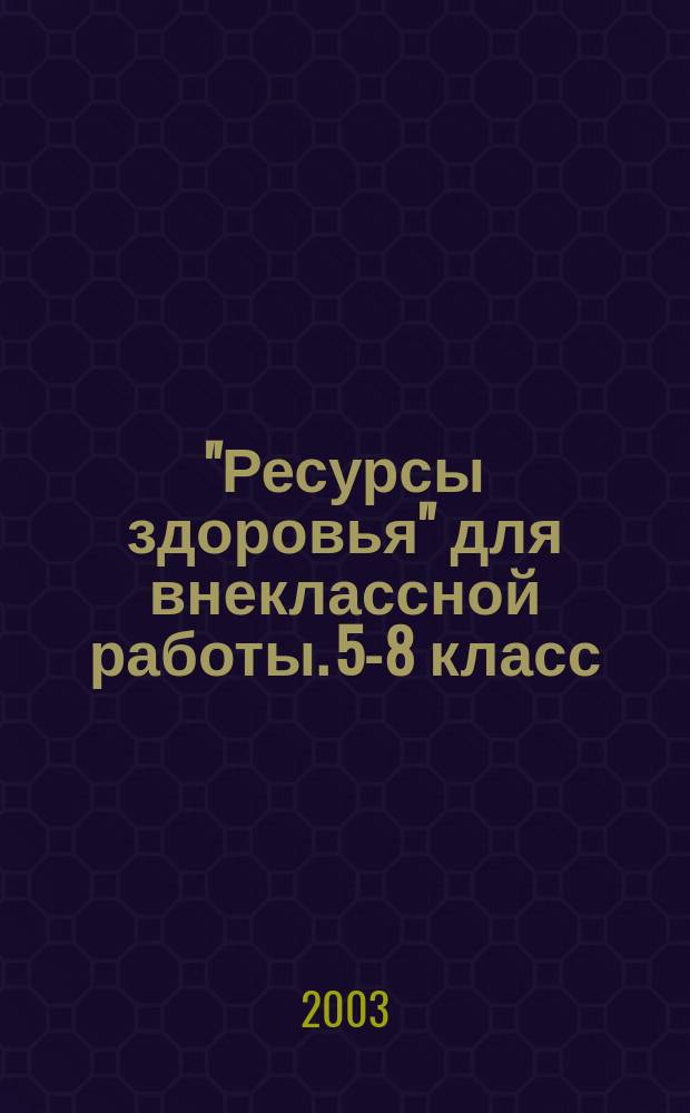"Ресурсы здоровья" для внеклассной работы. 5-8 класс : Метод. обеспечение программы профилактики наркоманий, токсикоманий и других видов зависимого и опас. поведения у детей и подростков в образоват. учреждениях