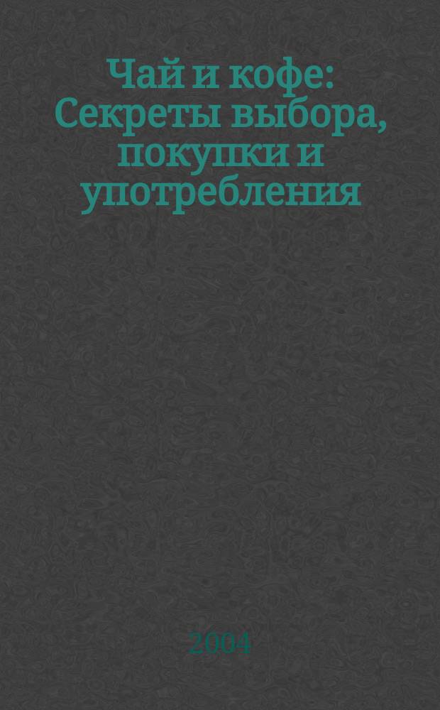 Чай и кофе : Секреты выбора, покупки и употребления