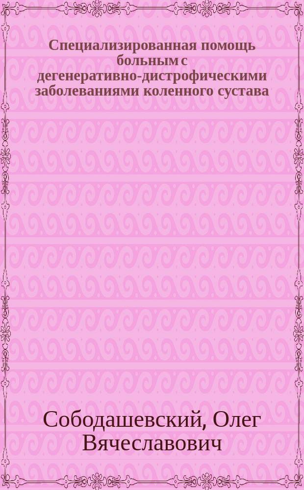 Специализированная помощь больным с дегенеративно-дистрофическими заболеваниями коленного сустава : Автореф. дис. на соиск. учен. степ. к.м.н. : Спец. 14.00.22