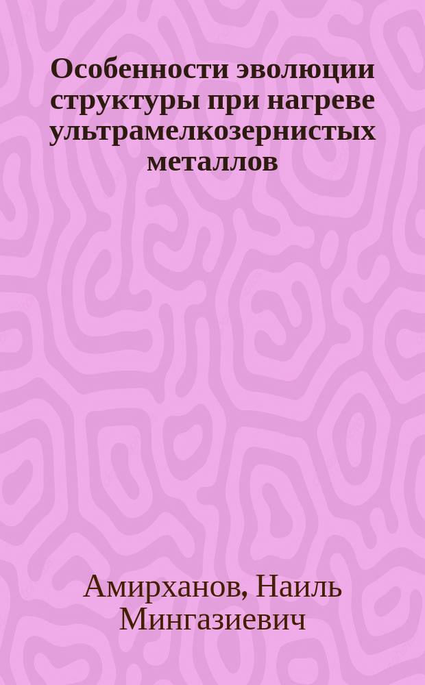 Особенности эволюции структуры при нагреве ультрамелкозернистых металлов : Автореф. дис. на соиск. учен. степ. к.ф.-м.н. : Спец. 01.04.07