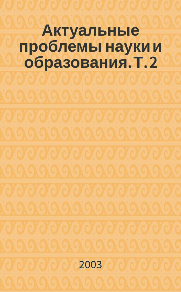 Актуальные проблемы науки и образования. Т. 2