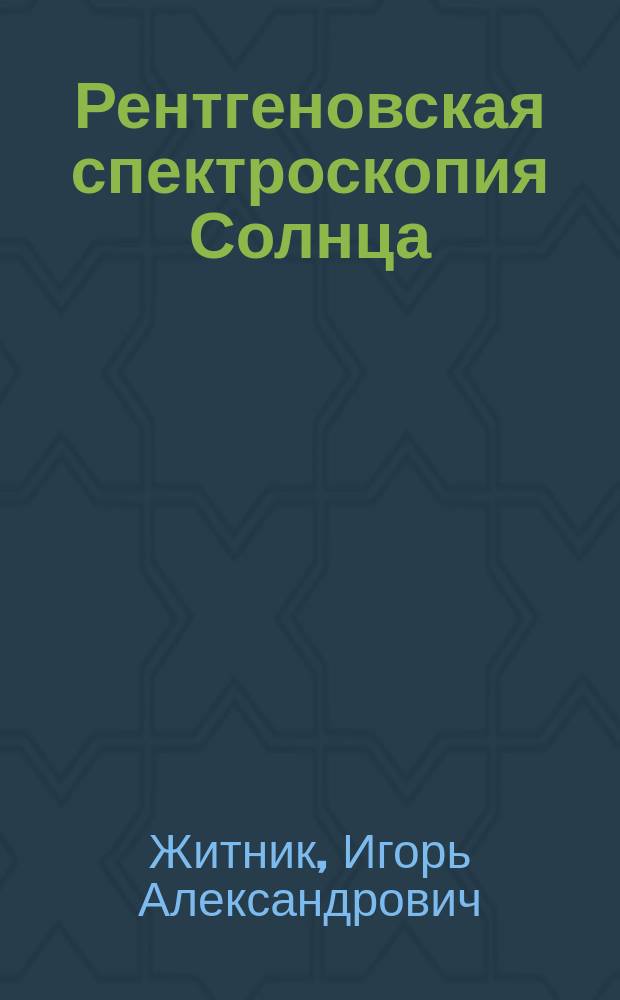 Рентгеновская спектроскопия Солнца : Дис. на соиск. учен. степ. д.ф.-м.н. в форме науч. докл. : Спец. 01.04.05