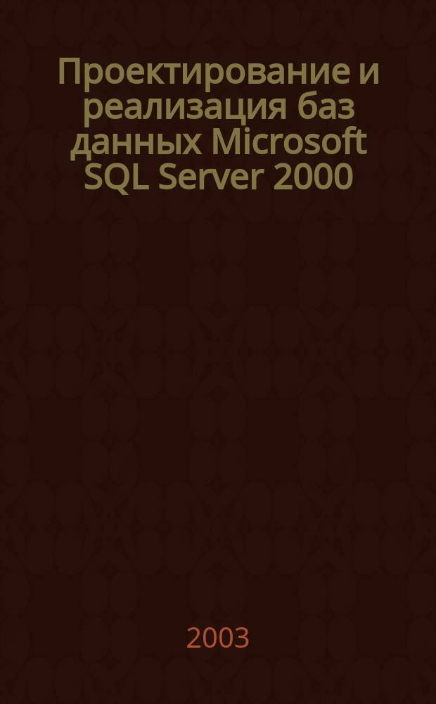 Проектирование и реализация баз данных Microsoft SQL Server 2000 : Учеб. курс MCAD/MCSE, MCDBA : Офиц. пособие Microsoft для самостоят. подгот. : Сертификац. экзамен 70-229