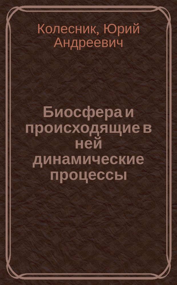 Биосфера и происходящие в ней динамические процессы : Учеб. пособие по глобал. экологии