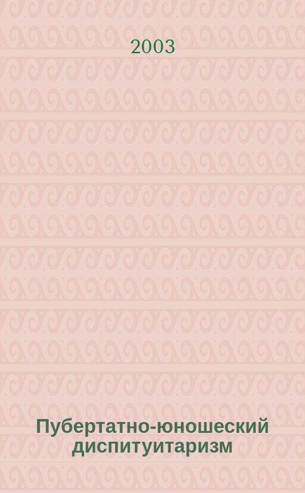 Пубертатно-юношеский диспитуитаризм : Учеб. пособие для системы послевуз. проф. образования врачей педиатров, эндокринологов и акушеров-гинекологов