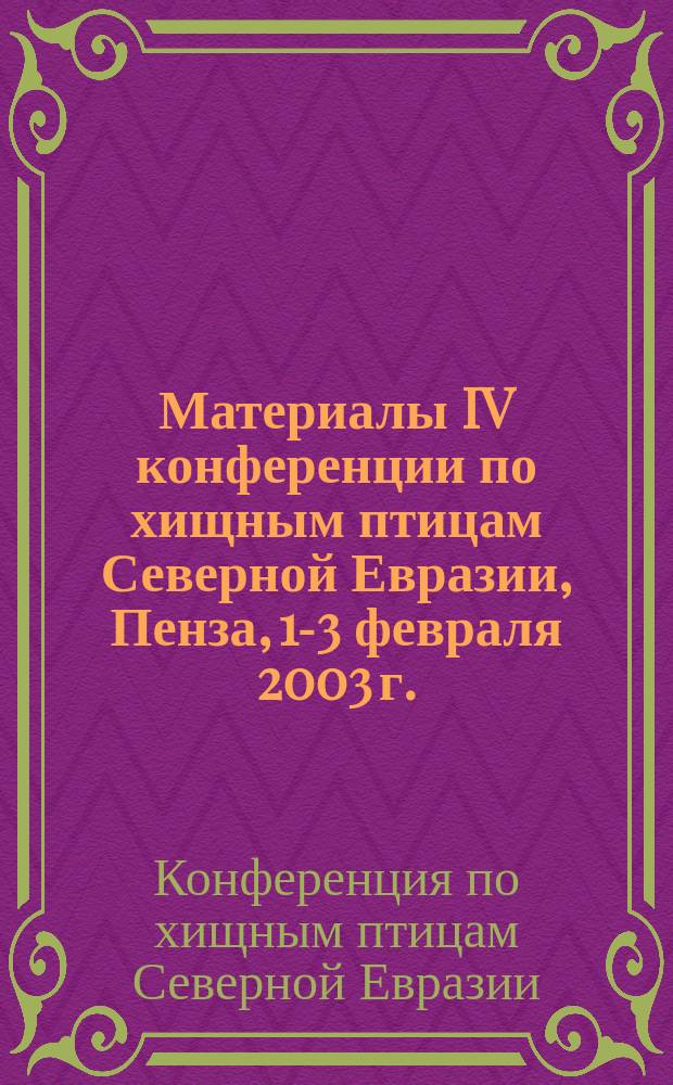 Материалы IV конференции по хищным птицам Северной Евразии, Пенза, 1-3 февраля 2003 г. = Materials of the 4 Conference on Raptors of Northern Eurasia, Penza, 1-3 Februre 2003